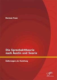 Die Sprechakttheorie nach Austin und Searle: Äußerungen als Handlung - Norman Franz - E-Book