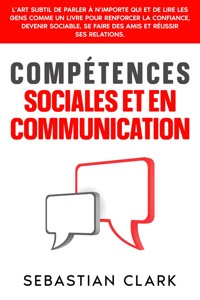 Compétences sociales et en communication: L’art subtil de parler à n’importe qui et de lire les gens comme un livre pour renforcer la confiance, devenir sociable, se faire des amis et réussir ses relations. - Sebastian Clark - E-Book
