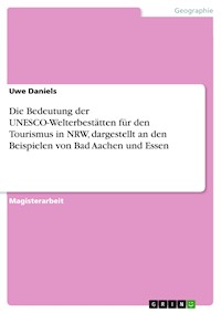 Die Bedeutung der UNESCO-Welterbestätten für den Tourismus in NRW, dargestellt an den Beispielen von Bad Aachen und Essen - Uwe Daniels - E-Book