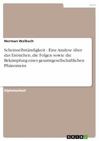 Scheinselbständigkeit - Eine Analyse über das Entstehen, die Folgen sowie die Bekämpfung eines gesamtgesellschaftlichen Phänomens - Norman Walbach - E-Book