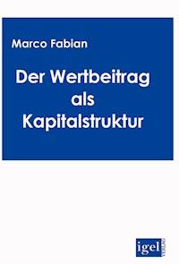 Der Wertbeitrag der Kapitalstruktur bei der Bewertung von Unternehmen - Marco Fabian - E-Book