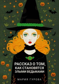 Рассказ о том, как становятся злыми ведьмами - Мария Гурова - E-Book
