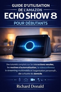 Guide d'utilisation de l'Amazon Echo Show 8 pour débutants - Richard Donald - E-Book