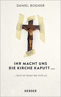 Ihr macht uns die Kirche kaputt... - Daniel Bogner - E-Book