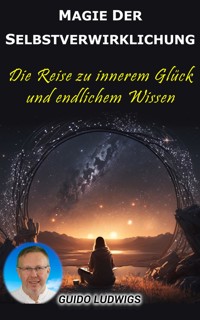 Magie der Selbstverwirklichung: Die Reise zu innerem Glück und unendlichem Wissen - Guido Ludwigs - E-Book