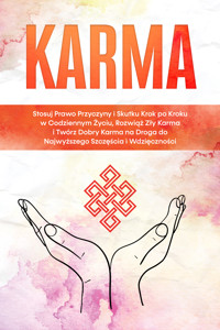 Karma: Stosuj Prawo Przyczyny i Skutku Krok po Kroku w Codziennym Życiu, Rozwiąż Zły Karma i Twórz Dobry Karma na Droga do Najwyższego Szczęścia i Wdzięczności - Mirella Bahlsen - E-Book