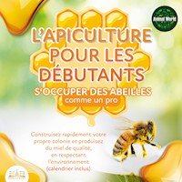 L'APICULTURE POUR LES DÉBUTANTS - S'occuper des abeilles comme un pro: Construisez rapidement votre propre colonie et produisez du miel de qualité, en respectant l'environnement (calendrier inclus) - Animal World - Hörbuch