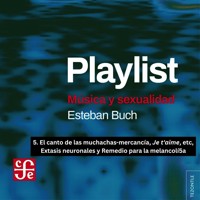 El canto de las muchachas-mercancía, Je t'aime, etc, Extasis neuronales y Remedio para la melancolía - Playlist - Música y sexualidad, Parte 5 - Esteban Buch - Hörbuch