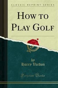 How to Play Golf - Harry Vardon - E-Book