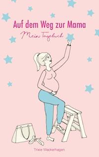 Auf dem Weg zur Mama - Mein Tagebuch - Trixie Wackerhagen - E-Book