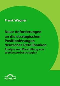 Neue Anforderungen an die strategischen Positionierungen deutscher Retailbanken - Frank Wegner - E-Book
