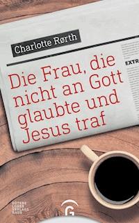 Die Frau, die nicht an Gott glaubte und Jesus traf - Charlotte Rørth - E-Book