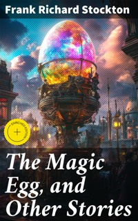 The Magic Egg, and Other Stories - Frank Richard Stockton - E-Book