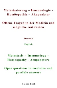 Metastasierung-Immunologie-Homöopathie-Akupunktur Offene Fragen in der Medizin und mögliche Antworten Deutsch English Metastasis-Immunology-Homeopathy-Acupuncuture Open questions in medicine and possible answers - Rainer Ebid - E-Book