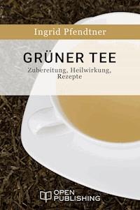 Grüner Tee - Zubereitung, Heilwirkung, Rezepte - Ingrid Pfendtner - E-Book
