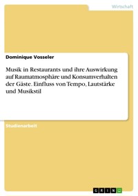Musik in Restaurants und ihre Auswirkung auf Raumatmosphäre und Konsumverhalten der Gäste. Einfluss von Tempo, Lautstärke und Musikstil - Dominique Vosseler - E-Book