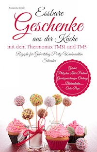 Essbare Geschenke aus der Küche mit dem Thermomix TM31 und TM5 Rezepte für Geburtstag Party Weihnachten Silvester Gebäck Plätzchen Likör Pralinen Gewürzmischungen Chutneys Marmeladen Cake-Pops - Susanne Beck - E-Book