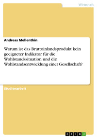 Warum ist das Bruttoinlandsprodukt kein geeigneter Indikator für die Wohlstandssituation und die Wohlstandsentwicklung einer Gesellschaft? - Andreas Mellenthin - kostenlos E-Book