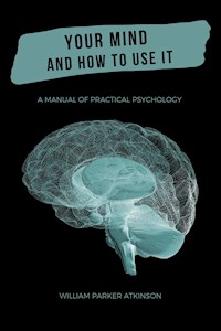 Your Mind and How to Use It - William Walker Atkinson - E-Book