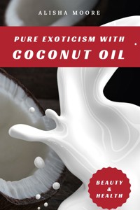 Pure Exoticism with Coconut Oil: Natural Remedy for Beauty, Detox, Oil Pulling, Healthy Weight Loss, Wellness & Co. - Alisha Moore - E-Book