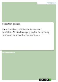 Geschwisterverhältnisse in sozialer Mobilität. Veränderungen in der Beziehung während des Hochschulstudiums - Sebastian Bünger - E-Book