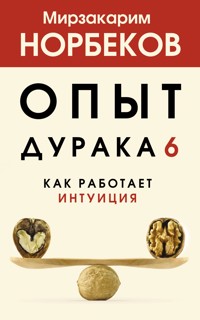 Опыт дурака 6. Как работает интуиция - Мирзакарим Норбеков - E-Book