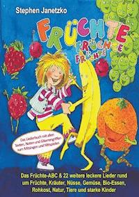 Früchte, Früchte, Früchte - Das Früchte-ABC und 22 weitere leckere Lieder rund um Früchte, Kräuter, Nüsse, Gemüse, Bio-Essen, Rohkost, Natur, Tiere und starke Kinder - Stephen Janetzko - E-Book