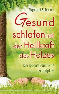 Gesund schlafen mit der Heilkraft des Holzes - Sigmund Schuster - E-Book
