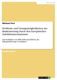 Probleme und Lösungsmöglichkeiten der Bankenrettung durch den Europäischen Stabilitätsmechanismus - Michael Port - E-Book