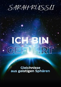 ICH BIN GEFÜHRT - Gleichnisse aus geistigen Sphären - Sarah Rüssli - E-Book