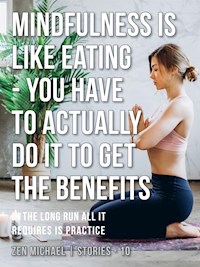 Mindfulness Is Like Eating - You Have to Actually Do It to Get the Benefits - Zen Michael - E-Book
