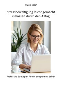Stressbewältigung leicht gemacht: Gelassen durch den Alltag - Mara Kane - E-Book
