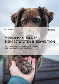 Möglichkeiten der tiergestützten Intervention. Wie Tiere verhaltensauffälligen Kindern und Jugendlichen helfen können - Nicole Peters - E-Book