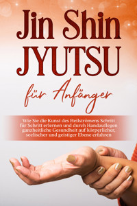 Jin Shin Jyutsu für Anfänger: Wie Sie die Kunst des Heilströmens Schritt für Schritt erlernen und durch Handauflegen ganzheitliche Gesundheit auf körperlicher, seelischer und geistiger Ebene erfahren - Mariela Baumfink - E-Book