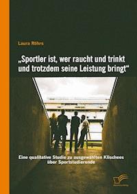 „Sportler ist, wer raucht und trinkt und trotzdem seine Leistung bringt“: Eine qualitative Studie zu ausgewählten Klischees über Sportstudierende - Laura Röhrs - E-Book