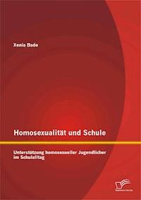 Homosexualität und Schule: Unterstützung homosexueller Jugendlicher im Schulalltag - Xenia Bade - E-Book