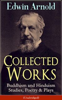 Collected Works of Edwin Arnold: Buddhism and Hinduism Studies, Poetry & Plays (Unabridged) - Edwin Arnold - E-Book