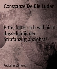 Bitte, bitte - ich will nicht, dass du mir den Strafanzug anziehst! - Constanze De Bie Luden - E-Book