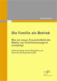 Die Familie als Betrieb: Wie ein neues Frauenleitbild die Mutter zur Familienmanagerin erniedrigt - Jennifer Altmann - E-Book