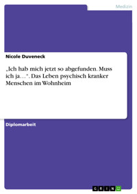 „Ich hab mich jetzt so abgefunden. Muss ich ja…“. Das Leben psychisch kranker Menschen im Wohnheim - Nicole Duveneck - E-Book