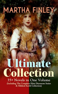 MARTHA FINLEY Ultimate Collection – 35+ Novels in One Volume (Including The Complete Elsie Dinsmore Series & Mildred Keith Collection) - Martha Finley - E-Book