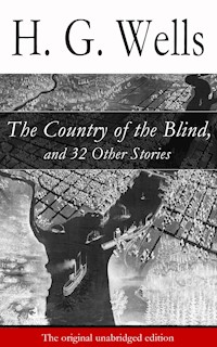 The Country of the Blind, and 32 Other Stories (The original unabridged edition) - H G Wells - E-Book