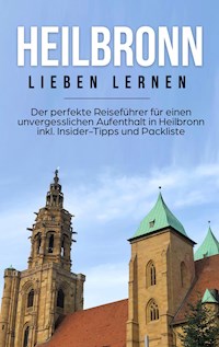 Heilbronn lieben lernen: Der perfekte Reiseführer für einen unvergesslichen Aufenthalt in Heilbronn inkl. Insider-Tipps und Packliste - Luisa Schepers - E-Book