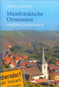 Mainfränkische Ortsnamen erzählen Geschichte(n) - Bernd Eusemann - E-Book