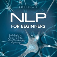 NLP for Beginners Step by Step to More Success With Simple Psychology, Manipulation Techniques and the Right Body Language - Boris Lehmann - Hörbuch