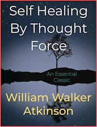 Self Healing By Thought Force - William Walker Atkinson - E-Book