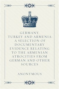 Germany, Turkey and Armenia: A Selection of Documentary Evidence Relating to the Armenian Atrocities from German and Other Sources - anonymous - E-Book