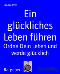 Ein glückliches Leben führen - Branko Perc - E-Book