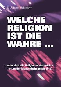Welche Religion ist die wahre ... - Johann Haslmayr - E-Book