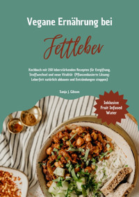Vegane Ernährung bei Fettleber: Kochbuch mit 150 leberstärkenden Rezepten für Entgiftung, Stoffwechsel & neue Vitalität (Pflanzenbasierte Lösung: Leberfett natürlich abbauen & Entzündungen stoppen) - Sanja J. Gibson - E-Book
